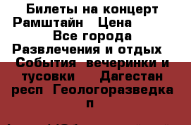 Билеты на концерт Рамштайн › Цена ­ 210 - Все города Развлечения и отдых » События, вечеринки и тусовки   . Дагестан респ.,Геологоразведка п.